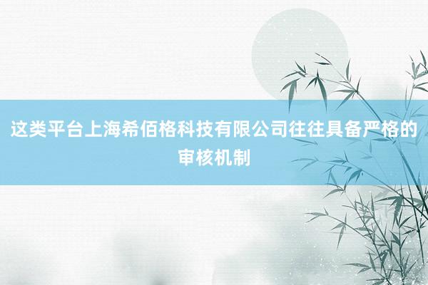 这类平台上海希佰格科技有限公司往往具备严格的审核机制