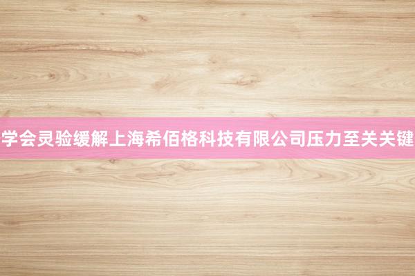 学会灵验缓解上海希佰格科技有限公司压力至关关键
