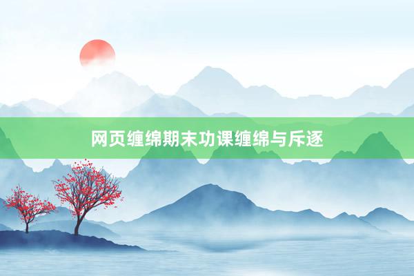 网页缠绵期末功课缠绵与斥逐