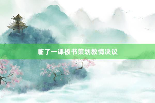 临了一课板书策划教悔决议