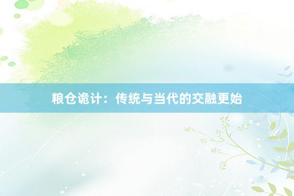 粮仓诡计：传统与当代的交融更始
