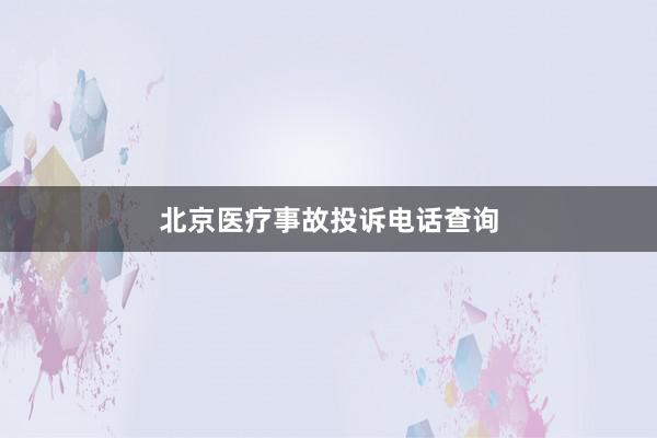 北京医疗事故投诉电话查询
