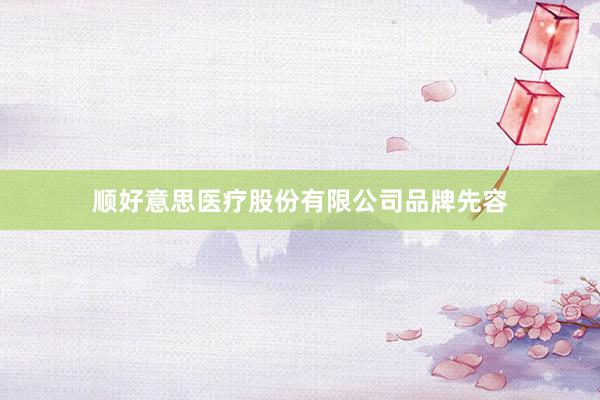 顺好意思医疗股份有限公司品牌先容
