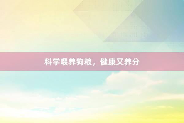 科学喂养狗粮,健康又养分