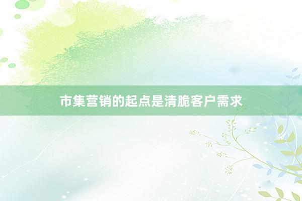 市集营销的起点是清脆客户需求